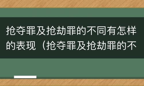 抢夺罪及抢劫罪的不同有怎样的表现（抢夺罪及抢劫罪的不同有怎样的表现）