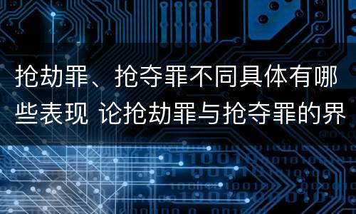 抢劫罪、抢夺罪不同具体有哪些表现 论抢劫罪与抢夺罪的界限