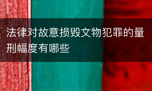 法律对故意损毁文物犯罪的量刑幅度有哪些