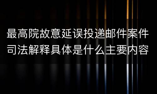 最高院故意延误投递邮件案件司法解释具体是什么主要内容