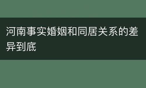河南事实婚姻和同居关系的差异到底