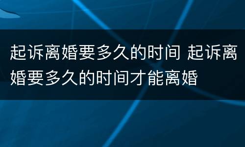 起诉离婚要多久的时间 起诉离婚要多久的时间才能离婚