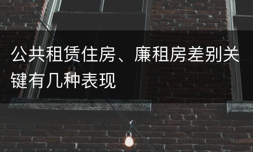 公共租赁住房、廉租房差别关键有几种表现