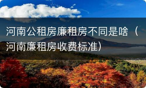 河南公租房廉租房不同是啥（河南廉租房收费标准）