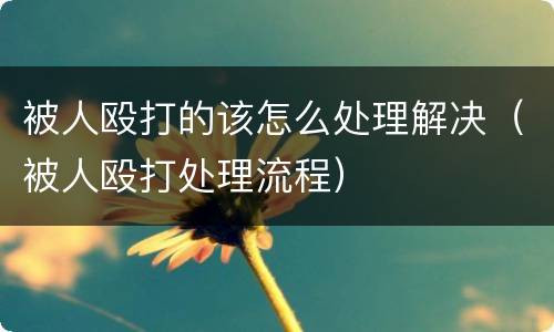 被人殴打的该怎么处理解决（被人殴打处理流程）