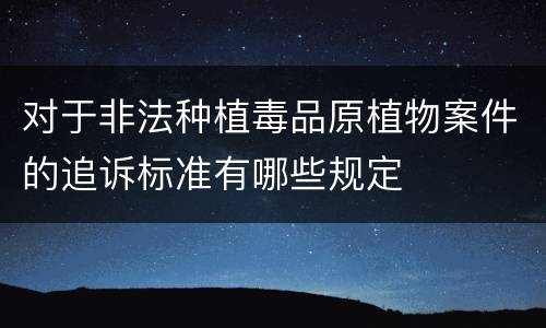 对于非法种植毒品原植物案件的追诉标准有哪些规定