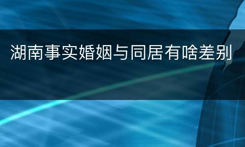 湖南事实婚姻与同居有啥差别