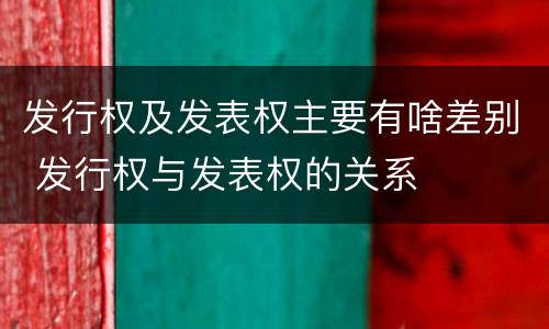 发行权及发表权主要有啥差别 发行权与发表权的关系