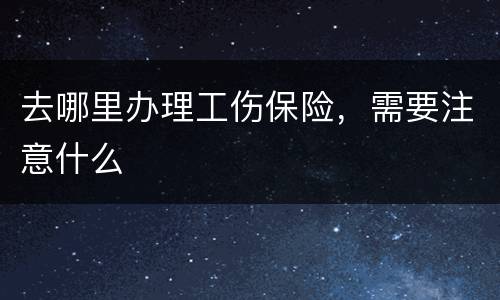 去哪里办理工伤保险，需要注意什么