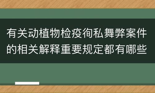 有关动植物检疫徇私舞弊案件的相关解释重要规定都有哪些