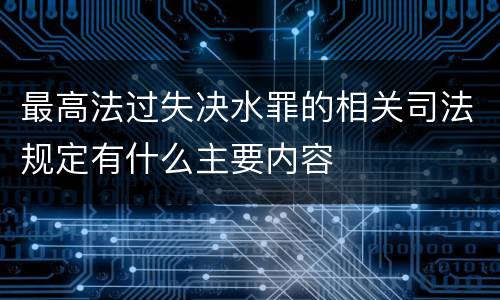 最高法过失决水罪的相关司法规定有什么主要内容