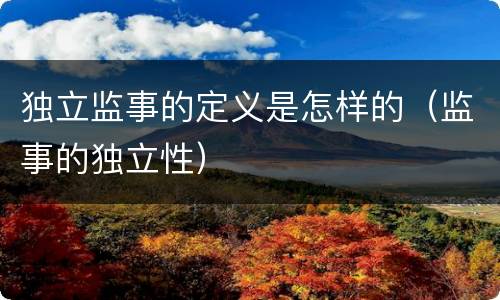 独立监事的定义是怎样的（监事的独立性）