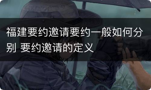 福建要约邀请要约一般如何分别 要约邀请的定义