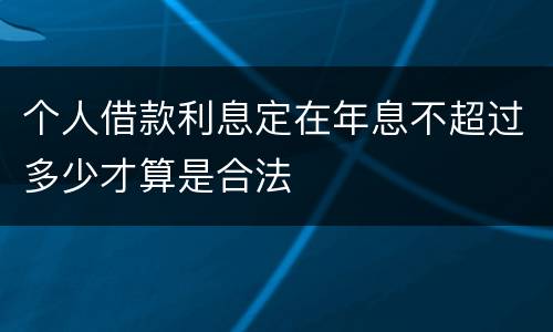 个人借款利息定在年息不超过多少才算是合法
