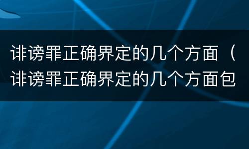 诽谤罪正确界定的几个方面（诽谤罪正确界定的几个方面包括）