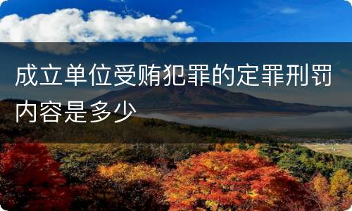 成立单位受贿犯罪的定罪刑罚内容是多少
