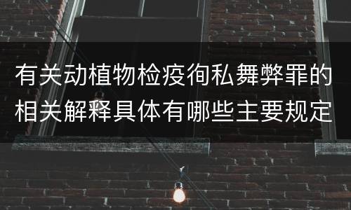 有关动植物检疫徇私舞弊罪的相关解释具体有哪些主要规定