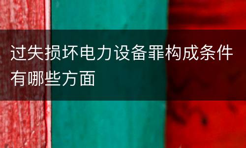 过失损坏电力设备罪构成条件有哪些方面