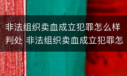 非法组织卖血成立犯罪怎么样判处 非法组织卖血成立犯罪怎么样判处缓刑