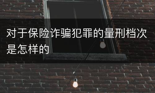对于保险诈骗犯罪的量刑档次是怎样的