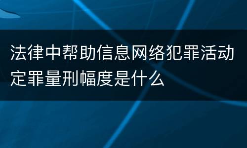 法律中帮助信息网络犯罪活动定罪量刑幅度是什么