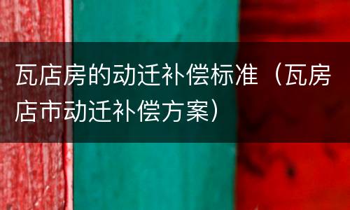 瓦店房的动迁补偿标准（瓦房店市动迁补偿方案）