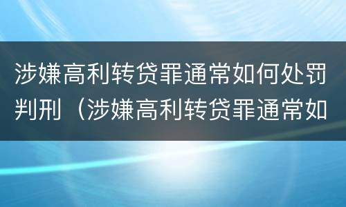 涉嫌高利转贷罪通常如何处罚判刑（涉嫌高利转贷罪通常如何处罚判刑案例）