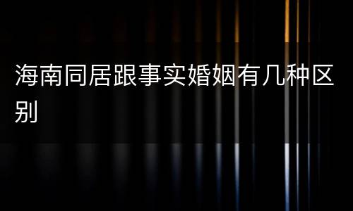 海南同居跟事实婚姻有几种区别