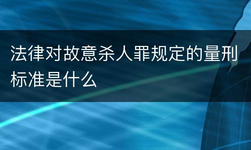 法律对故意杀人罪规定的量刑标准是什么