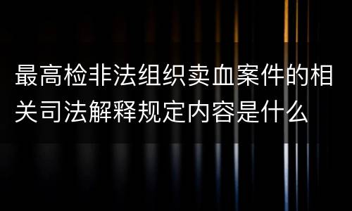 最高检非法组织卖血案件的相关司法解释规定内容是什么