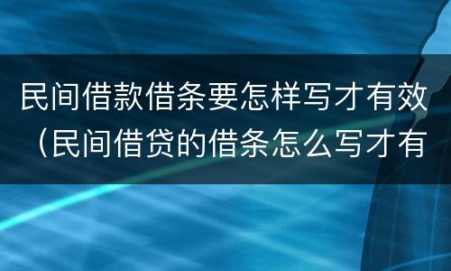 民间借款借条要怎样写才有效（民间借贷的借条怎么写才有法律效力）