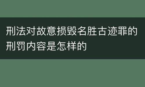 刑法对故意损毁名胜古迹罪的刑罚内容是怎样的