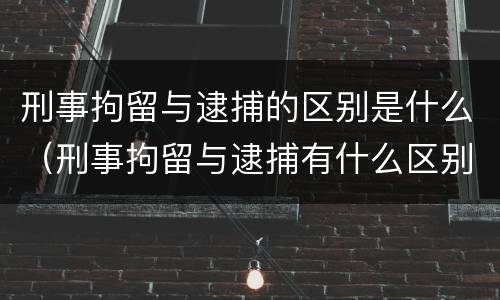 刑事拘留与逮捕的区别是什么（刑事拘留与逮捕有什么区别）