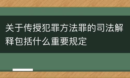 关于传授犯罪方法罪的司法解释包括什么重要规定
