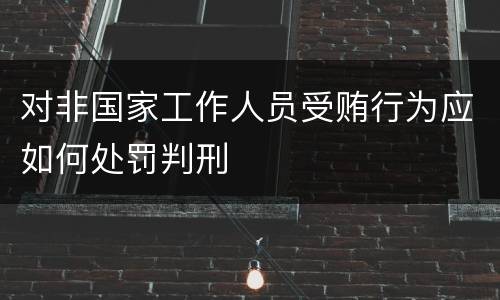 对非国家工作人员受贿行为应如何处罚判刑
