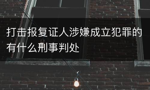 打击报复证人涉嫌成立犯罪的有什么刑事判处