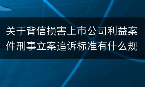 关于背信损害上市公司利益案件刑事立案追诉标准有什么规定