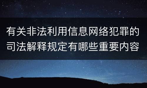 有关非法利用信息网络犯罪的司法解释规定有哪些重要内容