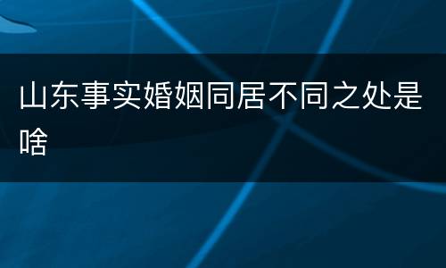山东事实婚姻同居不同之处是啥