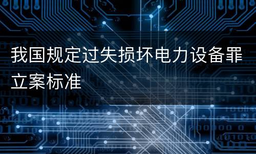 我国规定过失损坏电力设备罪立案标准
