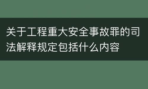 关于工程重大安全事故罪的司法解释规定包括什么内容