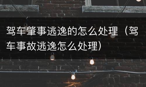 驾车肇事逃逸的怎么处理（驾车事故逃逸怎么处理）