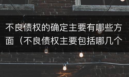 不良债权的确定主要有哪些方面（不良债权主要包括哪几个方面）