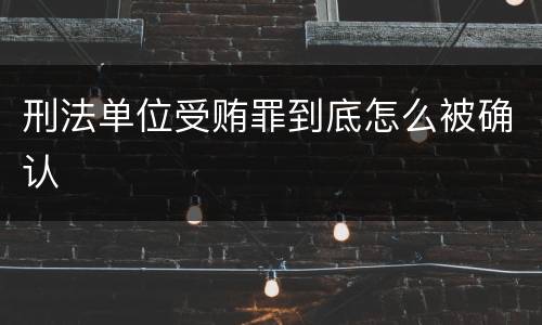 刑法单位受贿罪到底怎么被确认