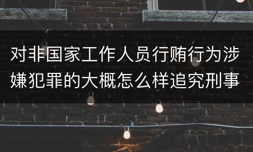 对非国家工作人员行贿行为涉嫌犯罪的大概怎么样追究刑事责任