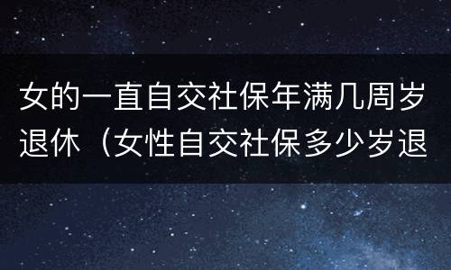 女的一直自交社保年满几周岁退休（女性自交社保多少岁退休）