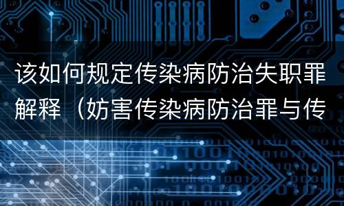 该如何规定传染病防治失职罪解释（妨害传染病防治罪与传染病防治失职罪）