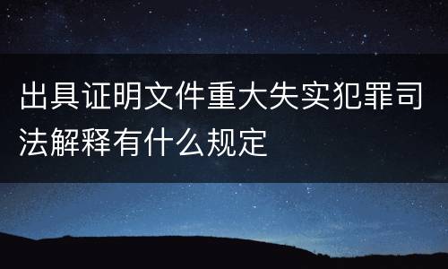 出具证明文件重大失实犯罪司法解释有什么规定