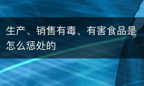 生产、销售有毒、有害食品是怎么惩处的