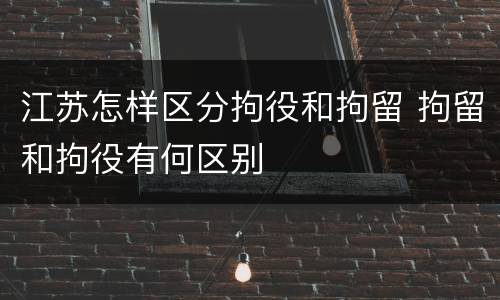 江苏怎样区分拘役和拘留 拘留和拘役有何区别